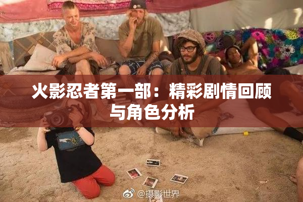 火影忍者第一部：精彩剧情回顾与角色分析