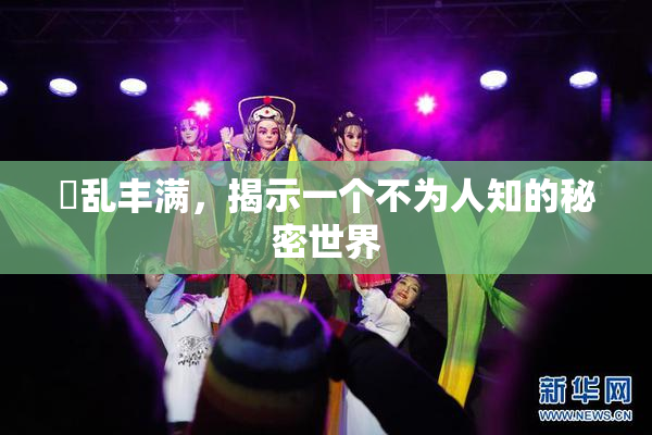 婬乱丰满，揭示一个不为人知的秘密世界