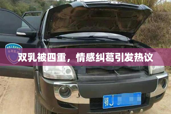 双乳被四重，情感纠葛引发热议