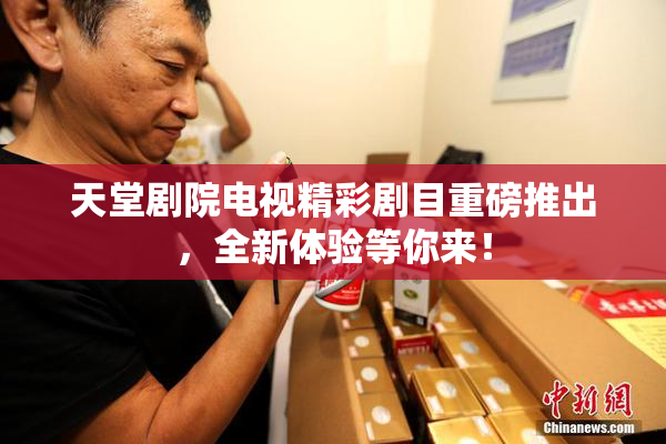 天堂剧院电视精彩剧目重磅推出，全新体验等你来！
