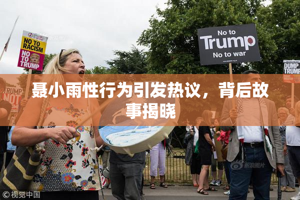 聂小雨性行为引发热议，背后故事揭晓