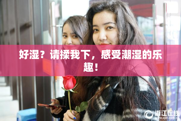 好湿？请揉我下，感受潮湿的乐趣！
