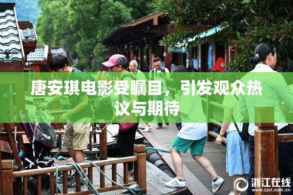 唐安琪电影受瞩目，引发观众热议与期待