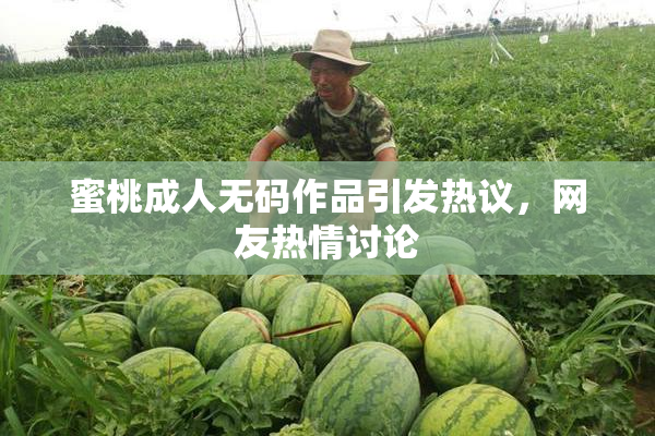 蜜桃成人无码作品引发热议，网友热情讨论