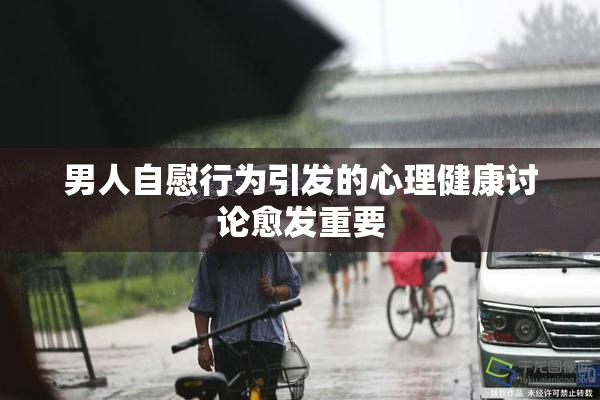 男人自慰行为引发的心理健康讨论愈发重要
