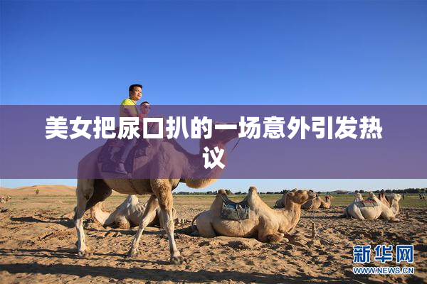 美女把尿口扒的一场意外引发热议