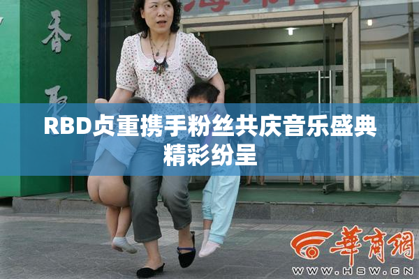 RBD贞重携手粉丝共庆音乐盛典精彩纷呈