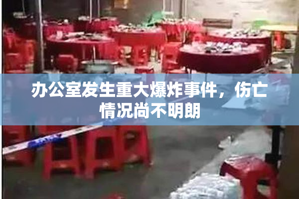 办公室发生重大爆炸事件，伤亡情况尚不明朗
