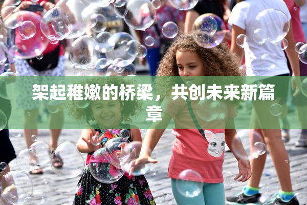 架起稚嫩的桥梁，共创未来新篇章