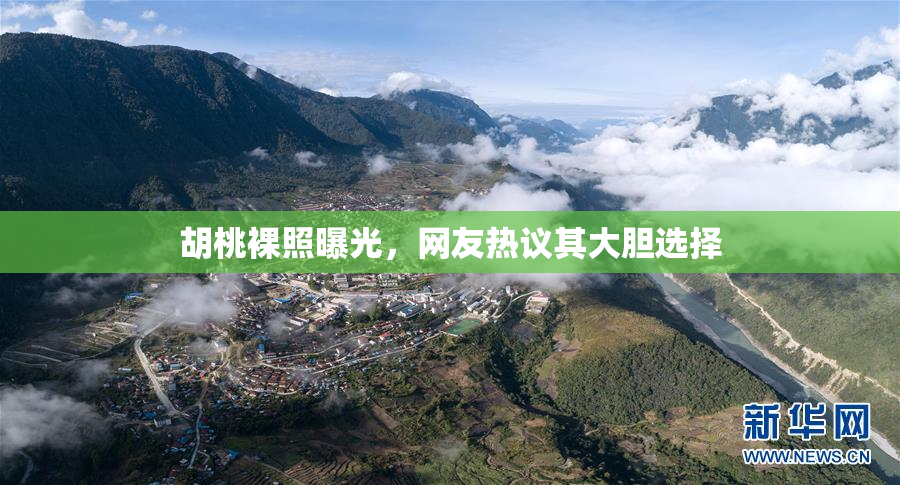胡桃裸照曝光，网友热议其大胆选择