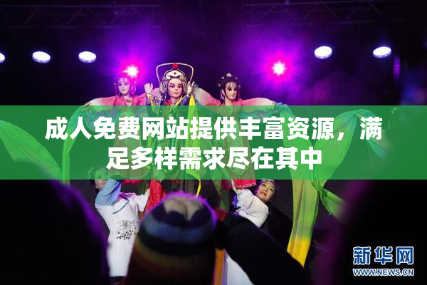 成人免费网站提供丰富资源，满足多样需求尽在其中