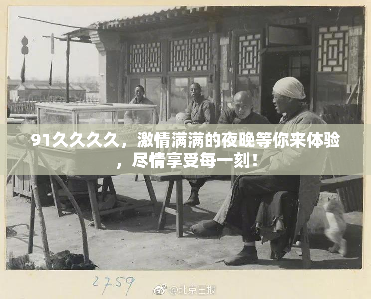 91久久久久，激情满满的夜晚等你来体验，尽情享受每一刻！