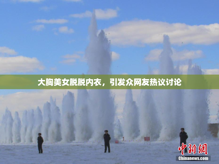 大胸美女脱脱内衣，引发众网友热议讨论