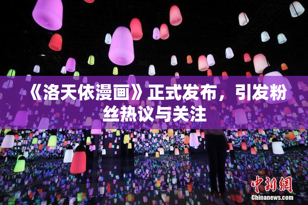 《洛天依漫画》正式发布，引发粉丝热议与关注