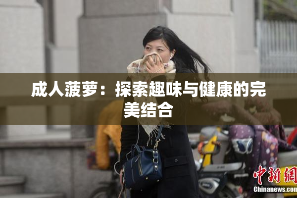 成人菠萝：探索趣味与健康的完美结合