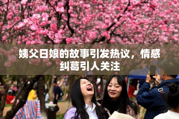 姨父日娘的故事引发热议，情感纠葛引人关注