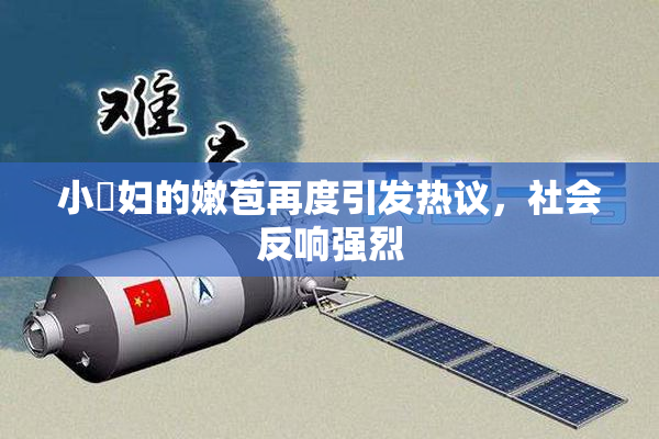 小婬妇的嫩苞再度引发热议，社会反响强烈