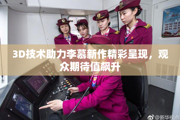 3D技术助力李慕新作精彩呈现，观众期待值飙升