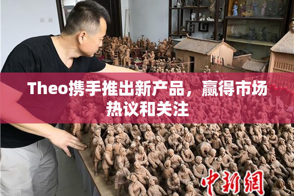 Theo携手推出新产品，赢得市场热议和关注