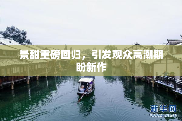 景甜重磅回归，引发观众高潮期盼新作