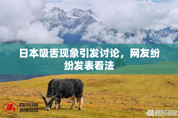 日本吸舌现象引发讨论，网友纷纷发表看法