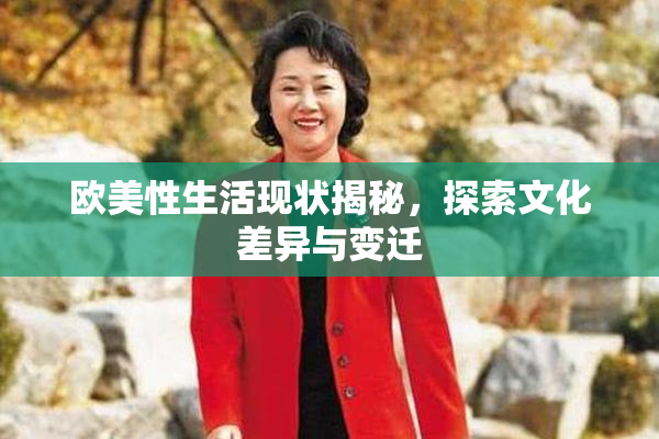 欧美性生活现状揭秘，探索文化差异与变迁