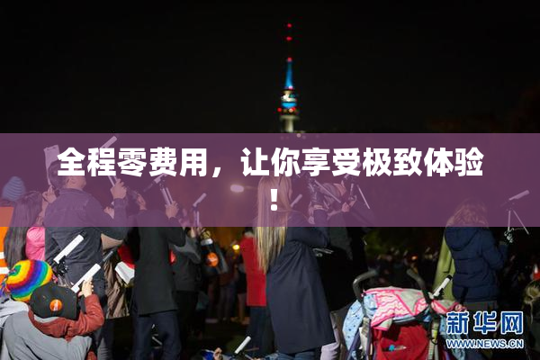 全程零费用，让你享受极致体验！