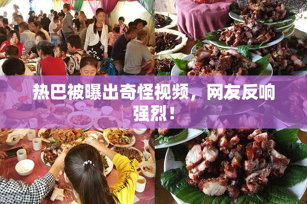 热巴被曝出奇怪视频，网友反响强烈！