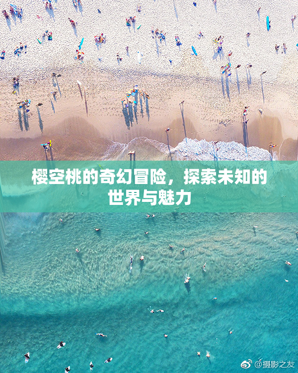 樱空桃的奇幻冒险，探索未知的世界与魅力
