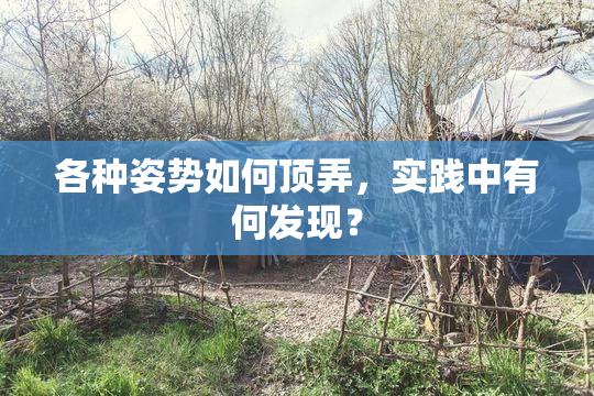 各种姿势如何顶弄，实践中有何发现？