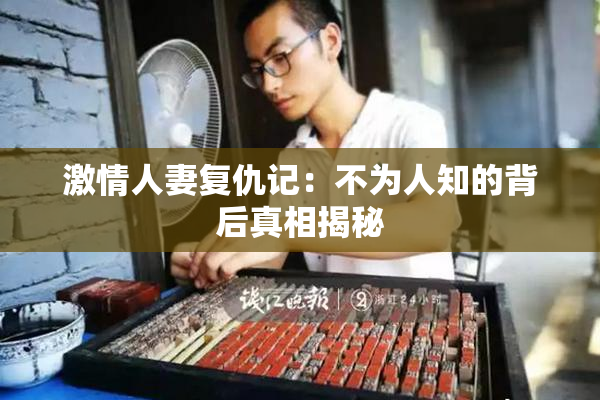 激情人妻复仇记：不为人知的背后真相揭秘