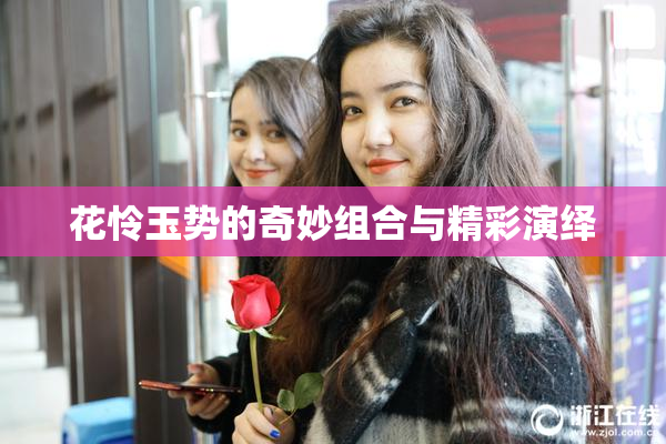 花怜玉势的奇妙组合与精彩演绎