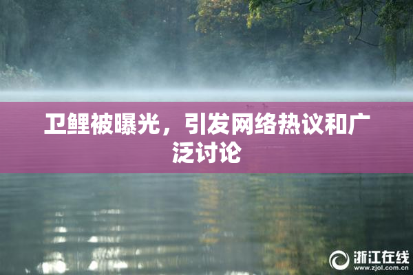 卫鲤被曝光，引发网络热议和广泛讨论