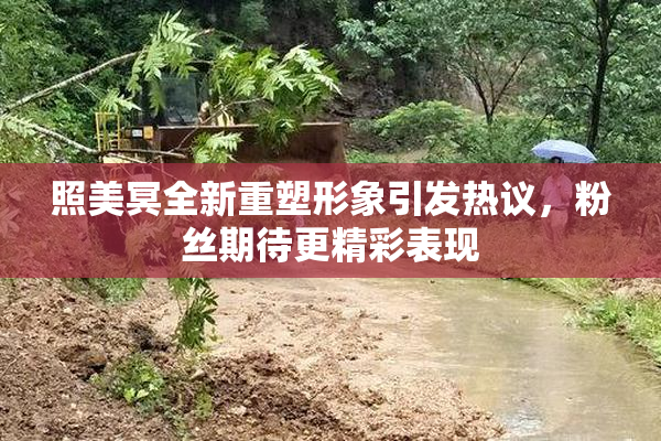 照美冥全新重塑形象引发热议，粉丝期待更精彩表现