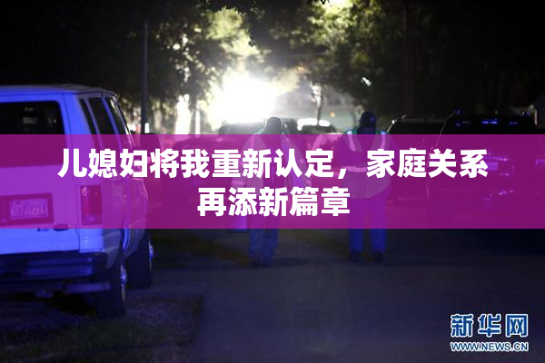 儿媳妇将我重新认定，家庭关系再添新篇章