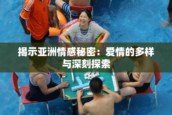 揭示亚洲情感秘密：爱情的多样与深刻探索