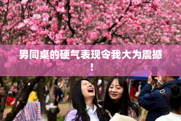 男同桌的硬气表现令我大为震撼！