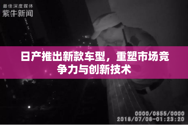 日产推出新款车型，重塑市场竞争力与创新技术