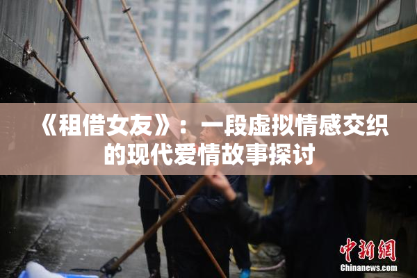 《租借女友》：一段虚拟情感交织的现代爱情故事探讨
