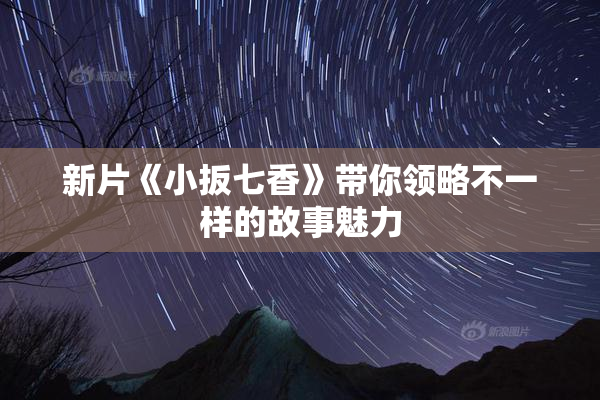 新片《小扳七香》带你领略不一样的故事魅力