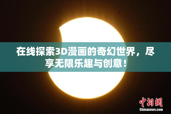 在线探索3D漫画的奇幻世界，尽享无限乐趣与创意！