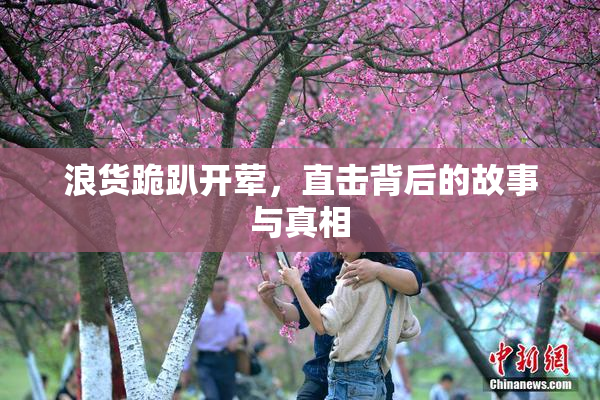 浪货跪趴开荤，直击背后的故事与真相