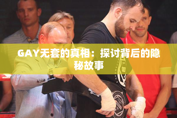 GAY无套的真相：探讨背后的隐秘故事