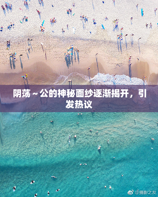 阴荡～公的神秘面纱逐渐揭开，引发热议