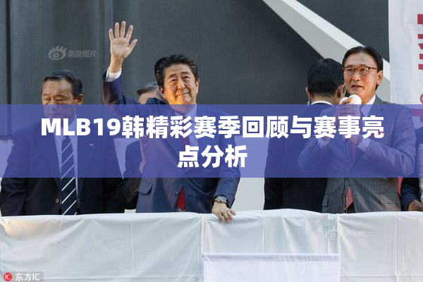 MLB19韩精彩赛季回顾与赛事亮点分析