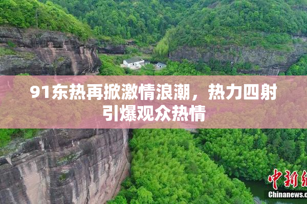 91东热再掀激情浪潮，热力四射引爆观众热情