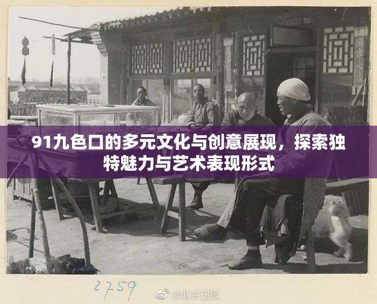 91九色口的多元文化与创意展现，探索独特魅力与艺术表现形式