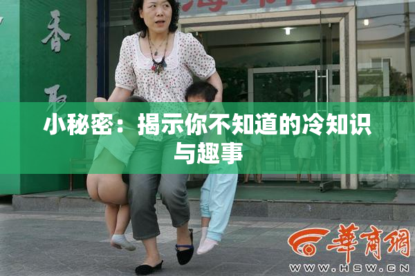 小秘密：揭示你不知道的冷知识与趣事