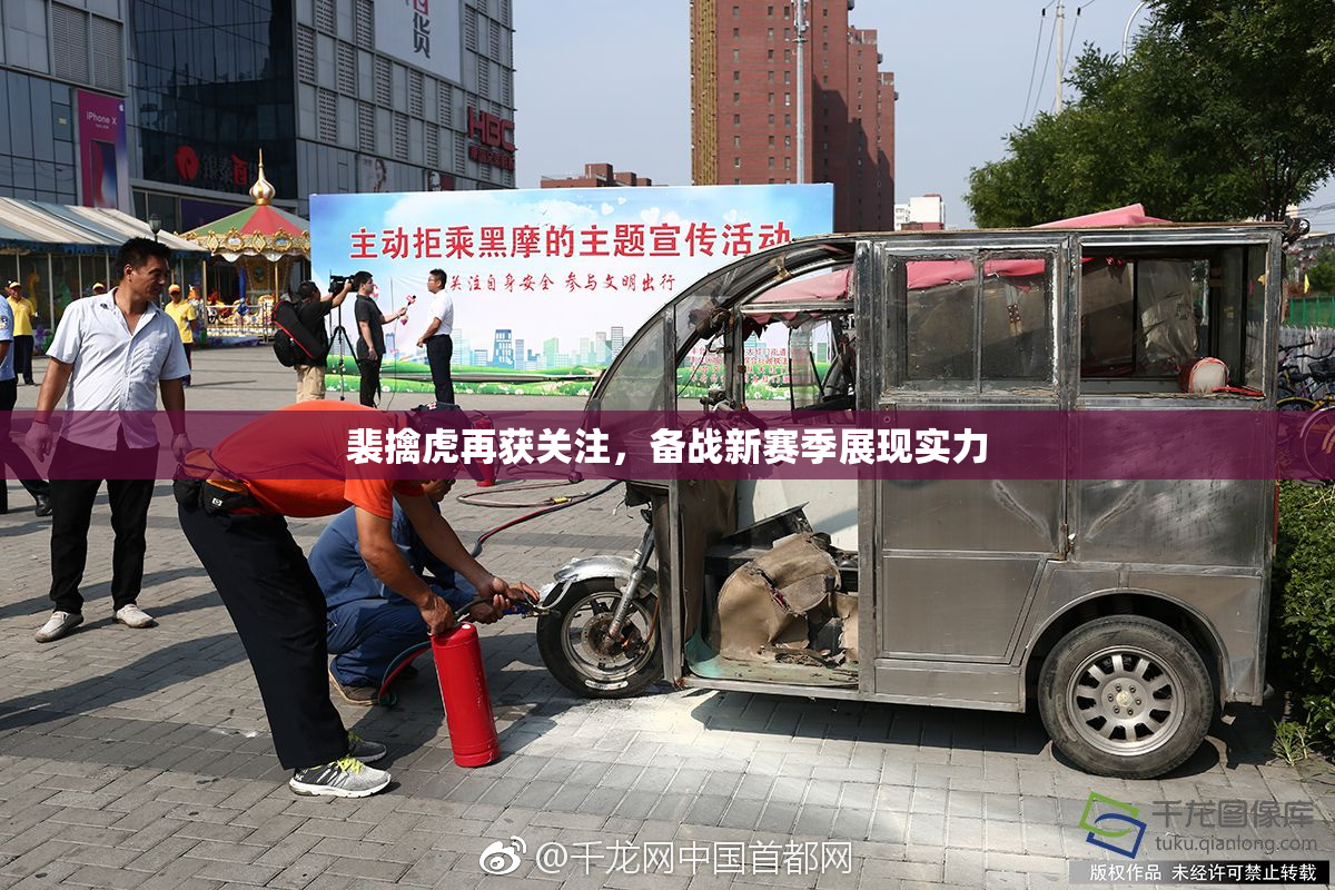 裴擒虎再获关注，备战新赛季展现实力