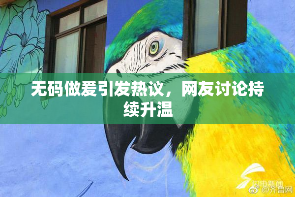 无码做爰引发热议，网友讨论持续升温